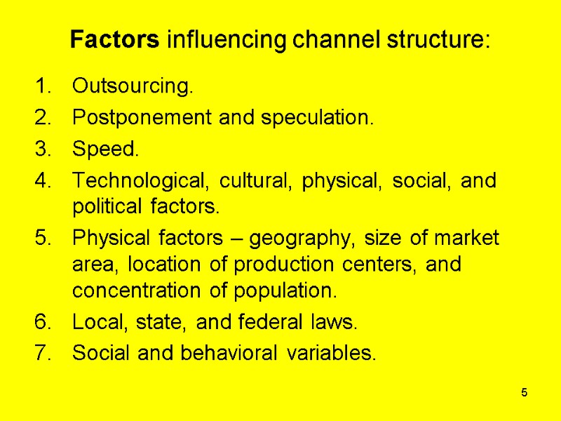 5 Factors influencing channel structure:  Outsourcing. Postponement and speculation. Speed. Technological, cultural, physical,